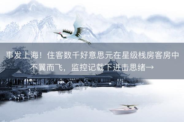 事发上海！住客数千好意思元在星级栈房客房中不翼而飞，监控记载下进击思绪→