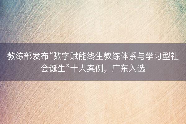 教练部发布“数字赋能终生教练体系与学习型社会诞生”十大案例，广东入选